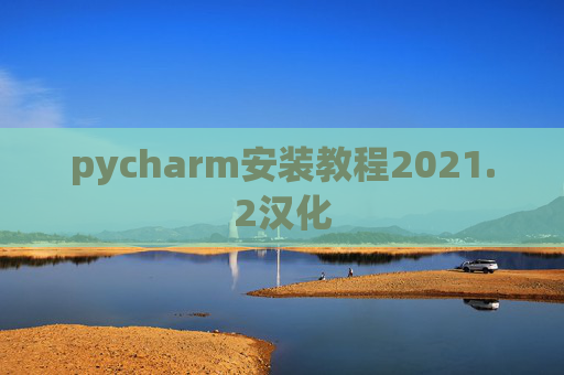 pycharm安装教程2021.2汉化 pycharm安装教程2021.2汉化
